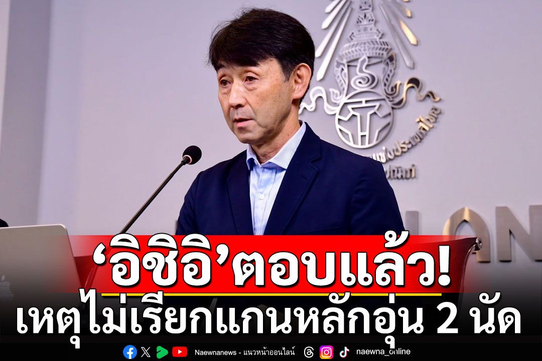 ไร้'เจ,อุ้ม,มุ้ย'! 'อิชิอิ'เผยเหตุไม่เรียกแกนหลักอุ่น 2 นัด เวียดนาน-รัสเซีย