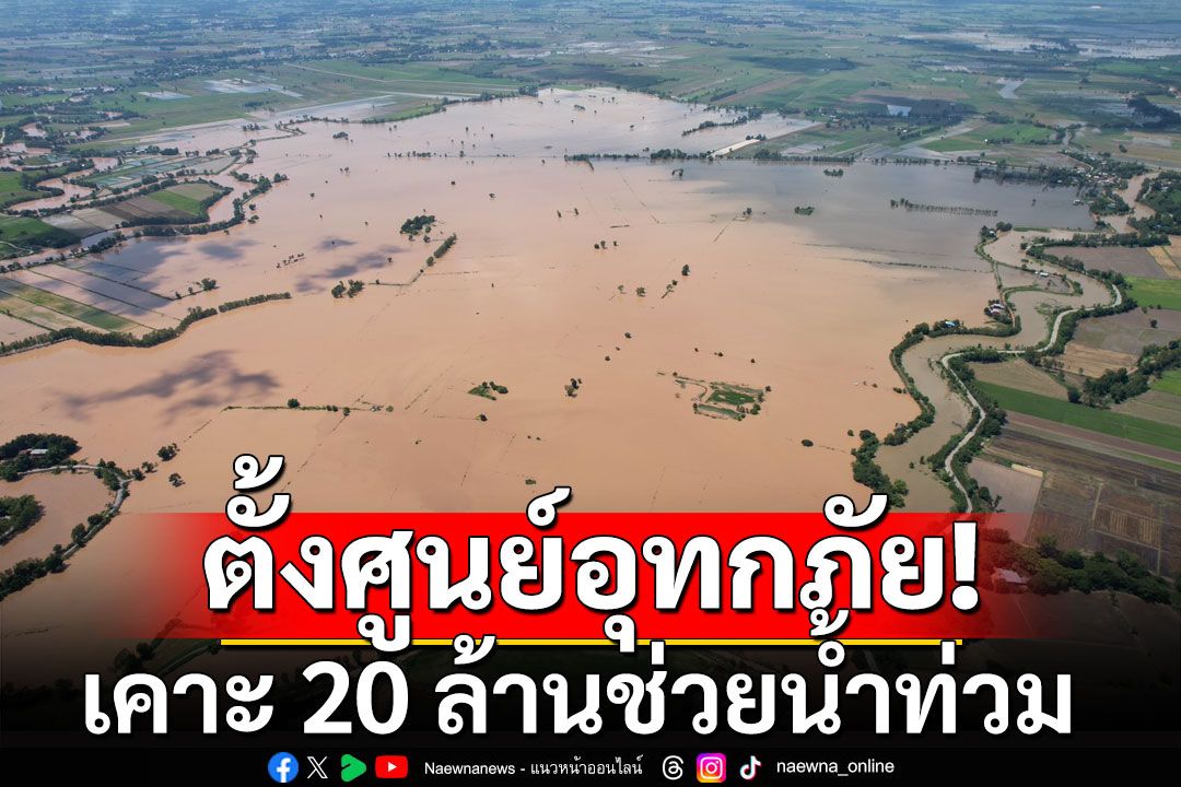 ครม.ไฟเขียวตั้งศูนย์อำนวยการอุทกภัย เคาะ 20 ล้านช่วยน้ำท่วม