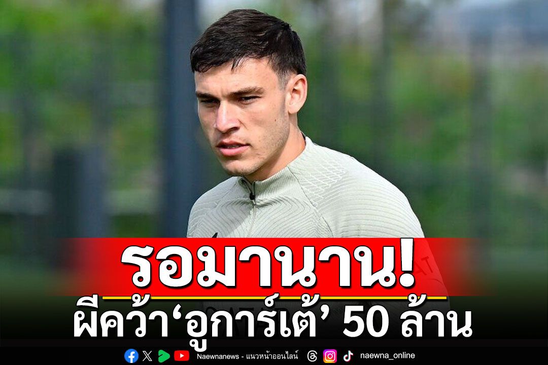 รอมานาน! ผีคว้า'อูการ์เต้' 50 ล้าน-ลุ้นลุยแดงเดือด