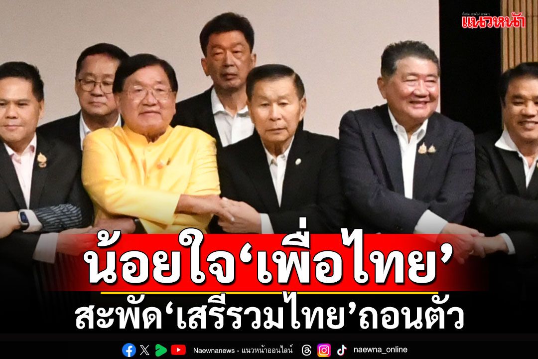 น้อยใจ'เพื่อไทย' สะพัด'เสรีรวมไทย'ถอนตัวร่วมรัฐบาล จ่อแถลงศุกร์นี้