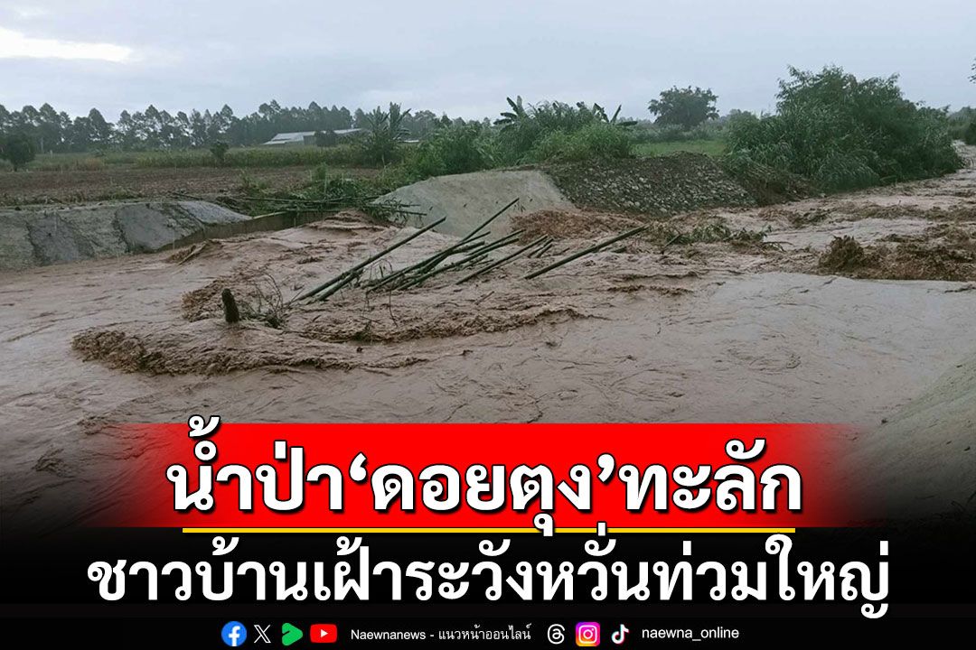 น้ำป่า'ดอยตุง'ทะลัก 2 ระลอก ชาวบ้านเฝ้าระวังหวั่นท่วมใหญ่