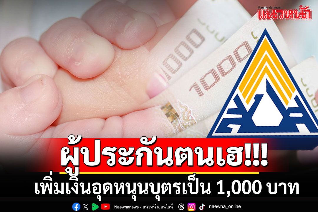 ผู้ประกันตนเฮ!! มติบอร์ดเคาะเพิ่มเงินอุดหนุนบุตรจาก 800 เป็น 1,000 บาท/เดือน