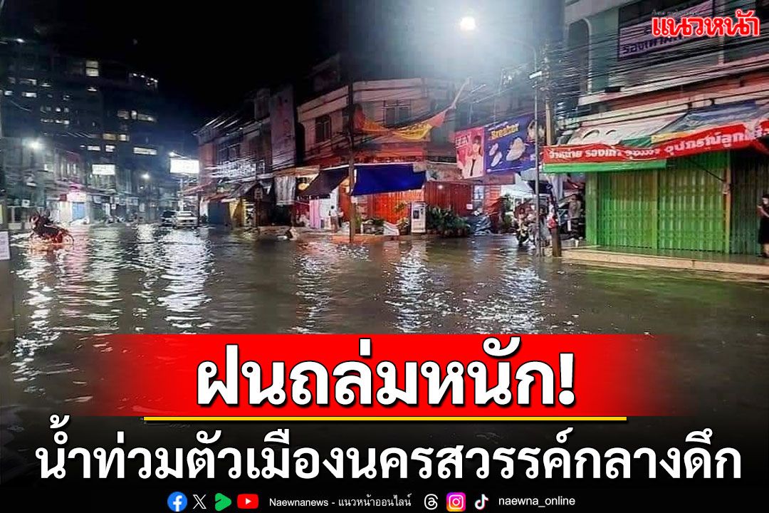 ฝนถล่มหนัก! น้ำท่วมถนนพื้นที่ตัวเมืองนครสวรรค์ เจ้าหน้าที่เร่งระบายกลางดึก