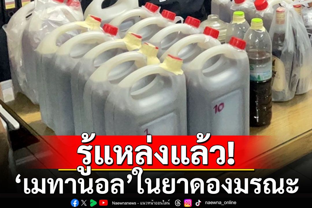 ตำรวจรู้แหล่งที่มา'เมทานอล' ในยาดองมรณะแล้ว เร่งขยายผล