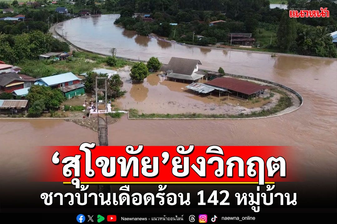 'สุโขทัย'ยังวิกฤต!!! ชาวบ้านเดือดร้อน 142 หมู่บ้าน