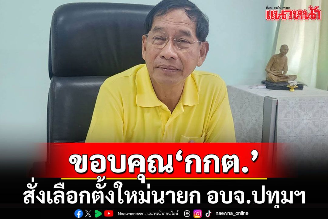 'บิ๊กแจ๊ส'ขอบคุณ กกต.สั่งเลือกตั้งใหม่นายก อบจ.ปทุมฯ วอนปชช.ช่วยกันจับตาทุจริต