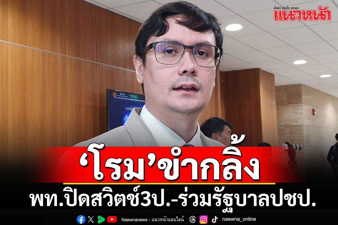 'โรม'ขำกลิ้ง!! พท.ปิดสวิตช์'3ป.' บอกสิ่งที่ไม่เคยเห็นก็ได้เห็น'พท.-ปชป.'ร่วมรัฐบาล