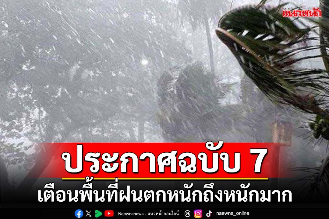 เช็คด่วน!อุตุฯประกาศฉบับ 7 เตือนพื้นที่ฝนตกหนักถึงหนักมาก ระวังน้ำท่วม-น้ำป่าไหลหลาก