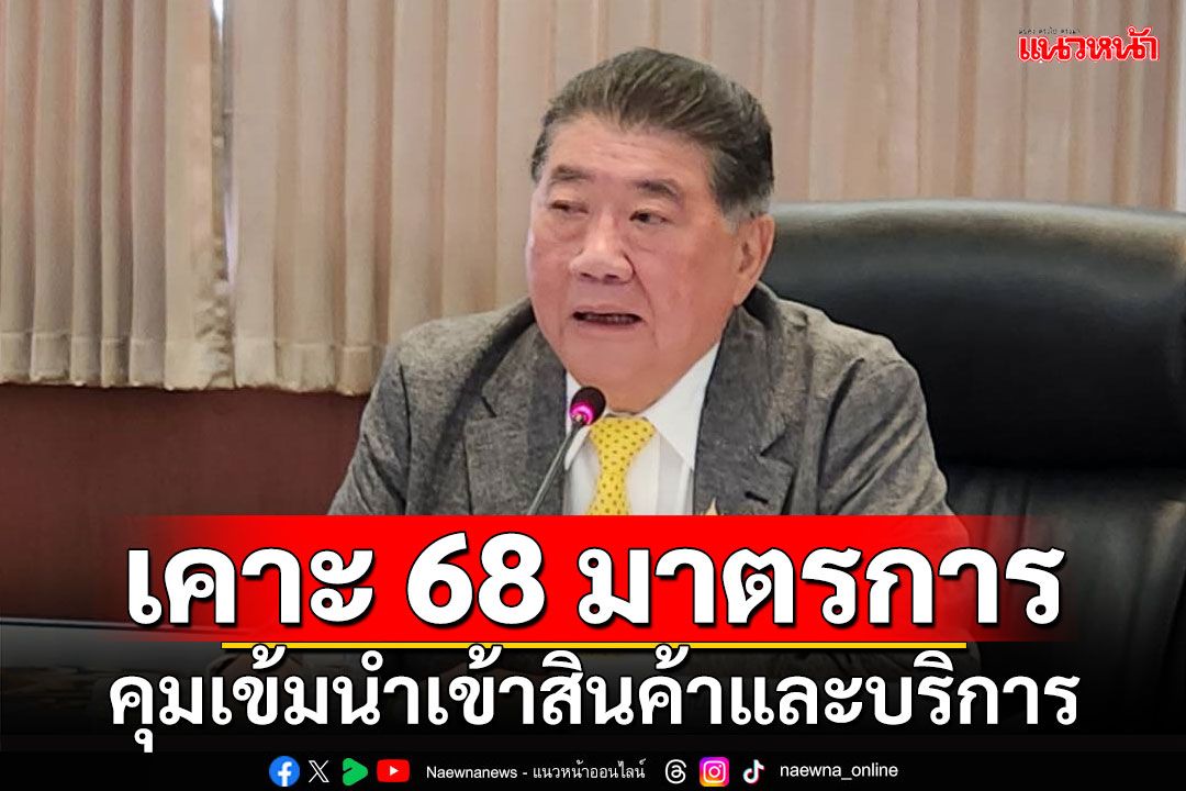 'ภูมิธรรม'เคาะ 68 มาตรการ คุมเข้มนำเข้าสินค้าและบริการไม่ได้มาตรฐาน-ผิดกฎหมายจากต่างประเทศ