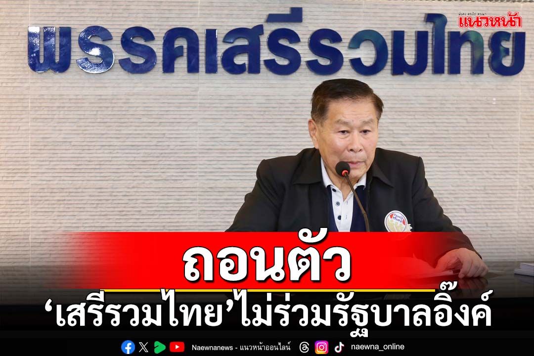 ด่วนที่สุด!มติ‘เสรีรวมไทย’ถอนตัวร่วม‘รัฐบาลอุ๊งอิ๊งค์’