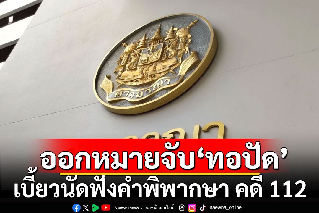 ศาลสั่งออกหมายจับ'ทอปัด' เบี้ยวนัดฟังคำพิพากษา คดี 112