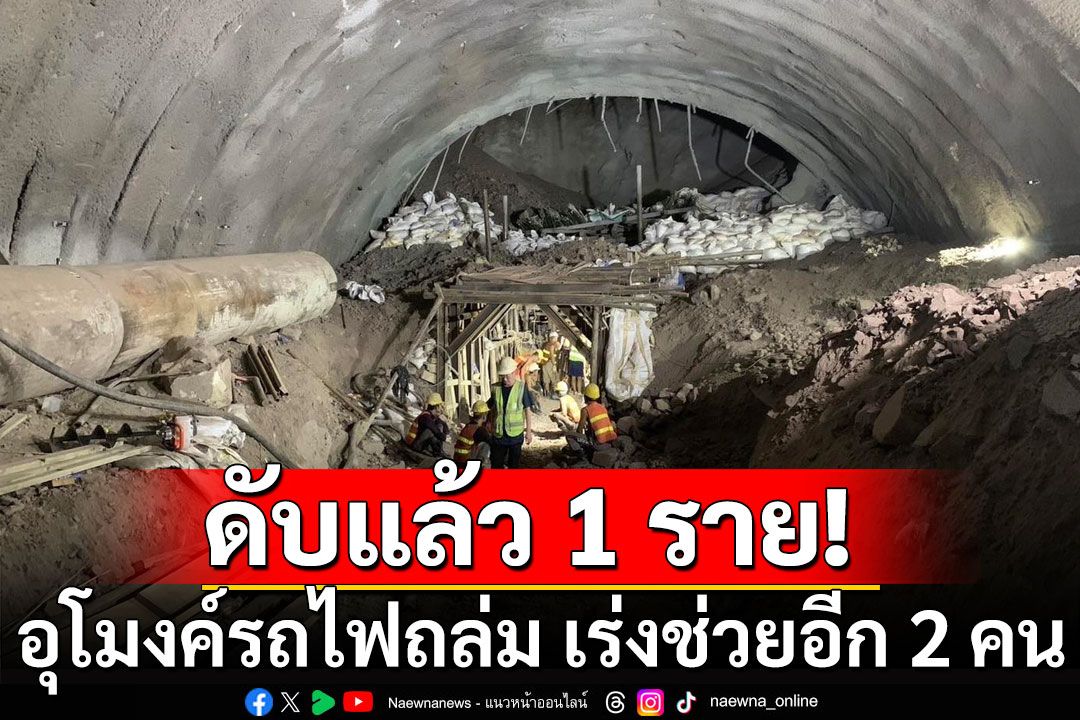 สุดเศร้า! พบร่างคนงานคนแรก เสียชีวิตในอุโมงค์รถไฟถล่ม เร่งช่วยเหลืออีก 2 คน