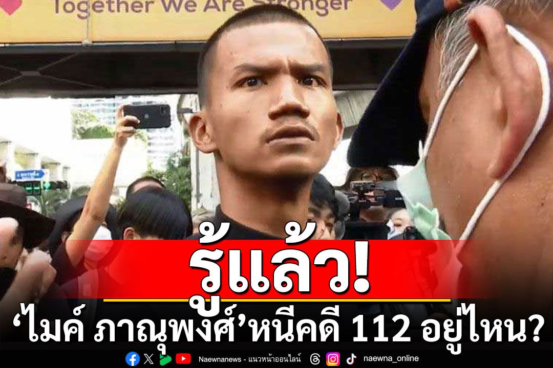 รู้แล้ว! 'ไมค์ ภาณุพงศ์' หลบหนีคดี 112 ไปอยู่ไหน?