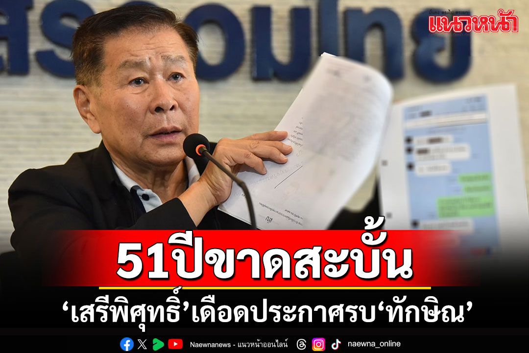 'เสรีพิศุทธิ์'ประกาศสะบั้นสัมพันธ์ 51 ปี'ทักษิณ' งัดหลักฐานเขย่าชั้น14 ลั่นงานนี้มีติดคุก