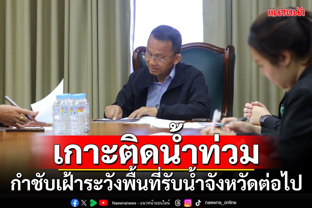 'สมศักดิ์'ติดตามสถานการณ์น้ำท่วม กำชับเฝ้าระวังพื้นที่รับน้ำจังหวัดต่อไป