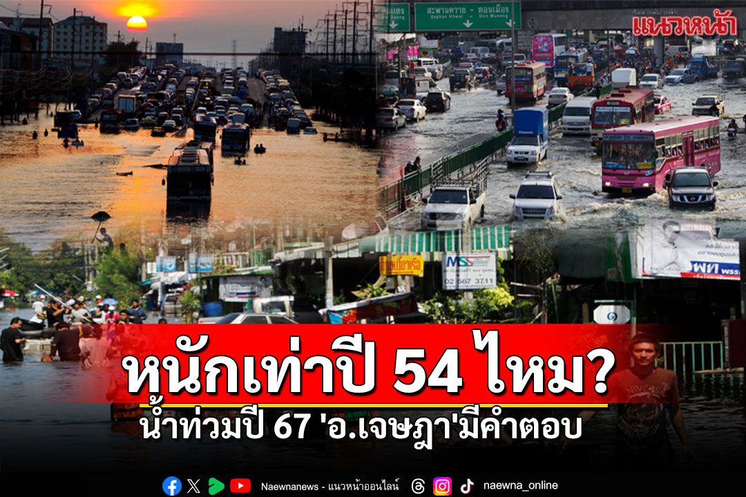 'อ.เจษฎา'มีคำตอบ น้ำท่วมปี 2567 จะหนักเท่าปี 2554 หรือไม่!?