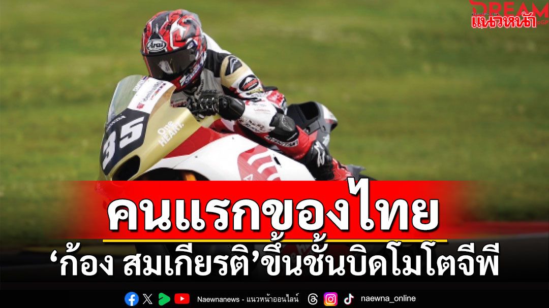 คนแรกของไทย!!! 'ก้อง สมเกียรติ'ขึ้นชั้นบิดโมโตจีพี