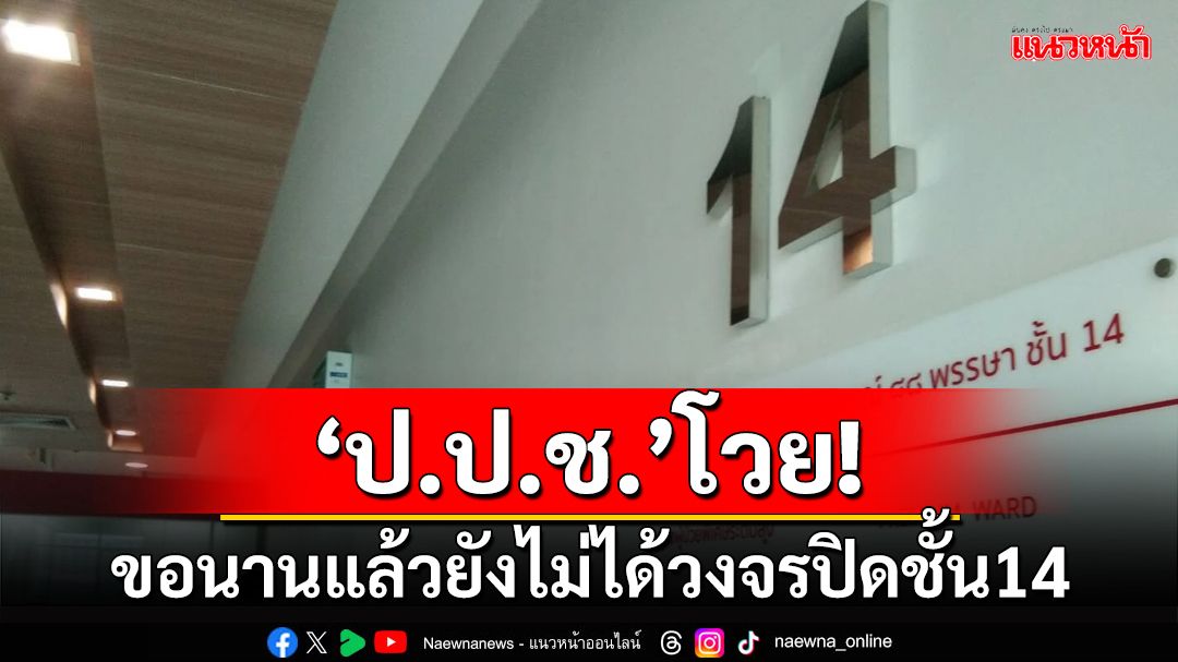 ป.ป.ช.โวย!ขอไปนานแล้วยังไม่ได้วงจรปิดชั้น14 พิจารณาเชิญ‘เสรีพิศุทธ์’เป็นพยาน