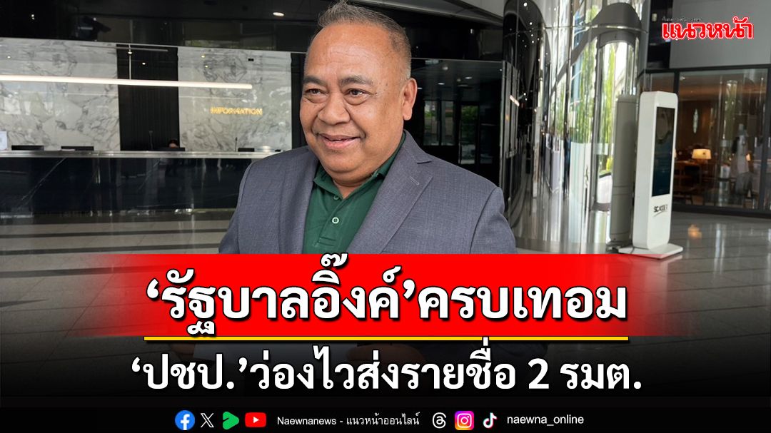 ‘นริศ’ขึ้นตึกชินส่งชื่อ 2 รมต.โควตา‘ปชป.’ มั่นใจรัฐบาล‘อุ๊งอิ๊งค์’อยู่ครบเทอม
