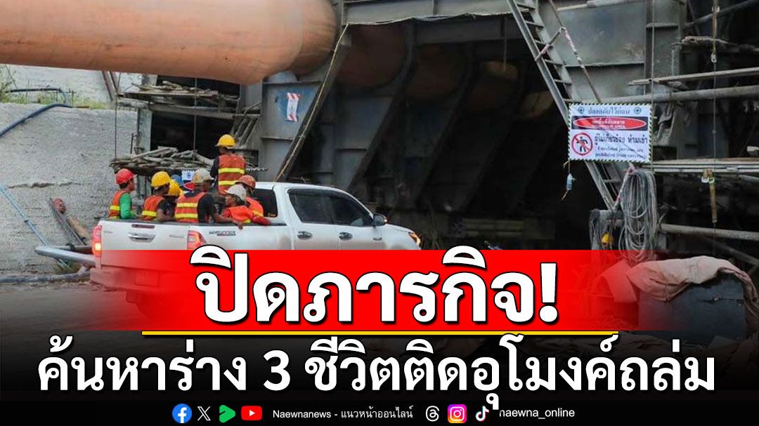 ปิดภารกิจปฏิบัติการค้นหาร่าง 3 ชีวิตติดในอุโมงค์ถล่ม