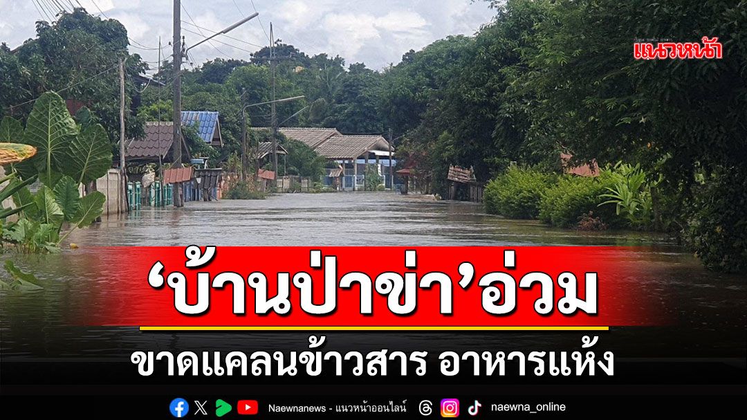 'บ้านป่าข่า'ยังอ่วมหนัก!ขาดแคลนข้าวสารอาหารแห้งคาดน้ำท่วมยาวอีก1เดือน