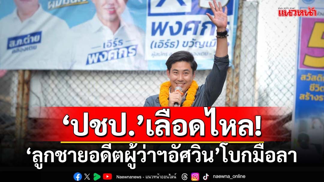 ‘ปชป.’เลือดไหลอีก!‘ลูกชายอดีตผู้ว่าฯอัศวิน’โบกมือลา ไม่เชื่อมั่น 3 สิ่ง