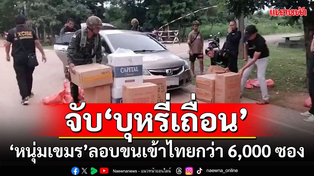 จับ'บุหรี่เถื่อน' 'หนุ่มเขมร'ลอบขนเข้าไทยกว่า 6,000 ซอง