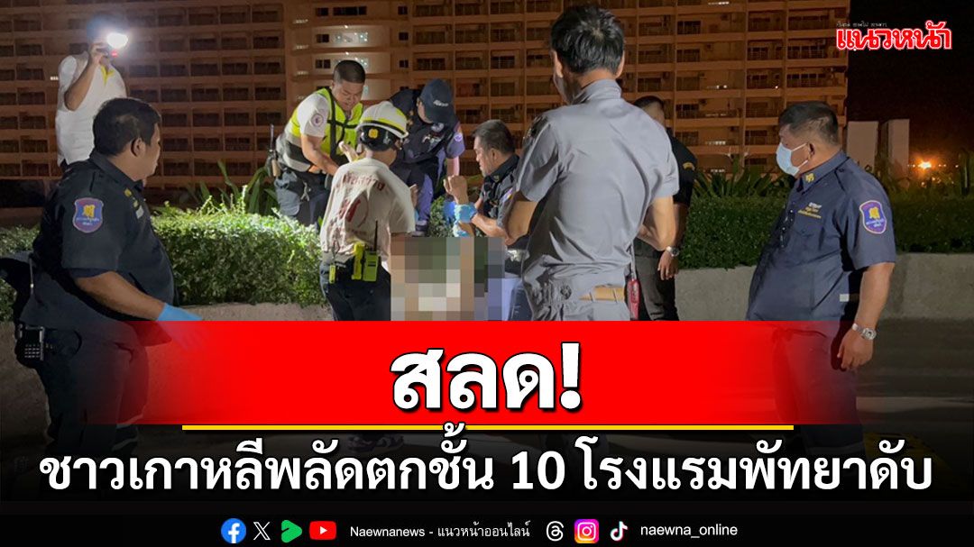 สลด! ชาวเกาหลีวัย 62 พลัดตกจากระเบียงชั้น 10 โรงแรมพัทยาดับ