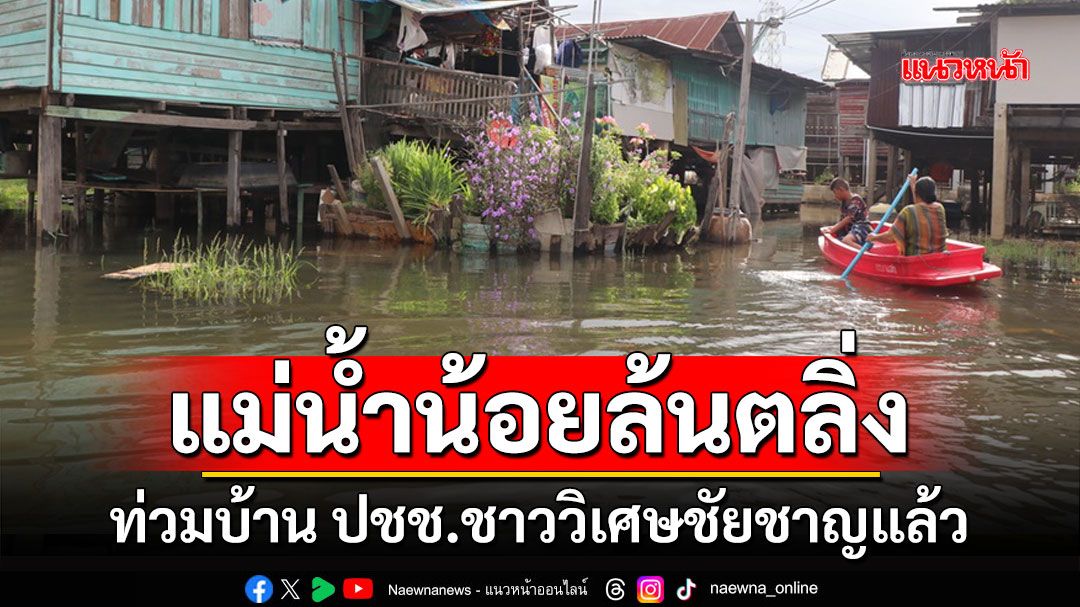 'แม่น้ำน้อย'ล้นตลิ่งทะลักท่วมบ้านเรือนประชาชนชาวอำเภอวิเศษชัยชาญแล้ว