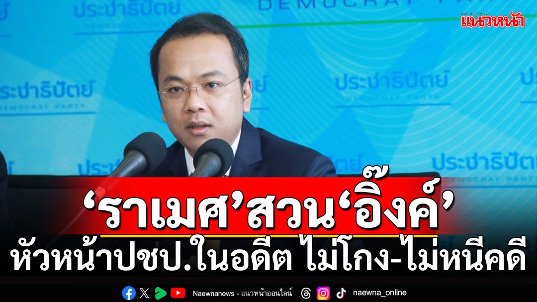 'ราเมศ'เดือด! สวน 'แพทองธาร' หัวหน้าปชป.ในอดีต ไม่โกง-ไม่หนีคดี