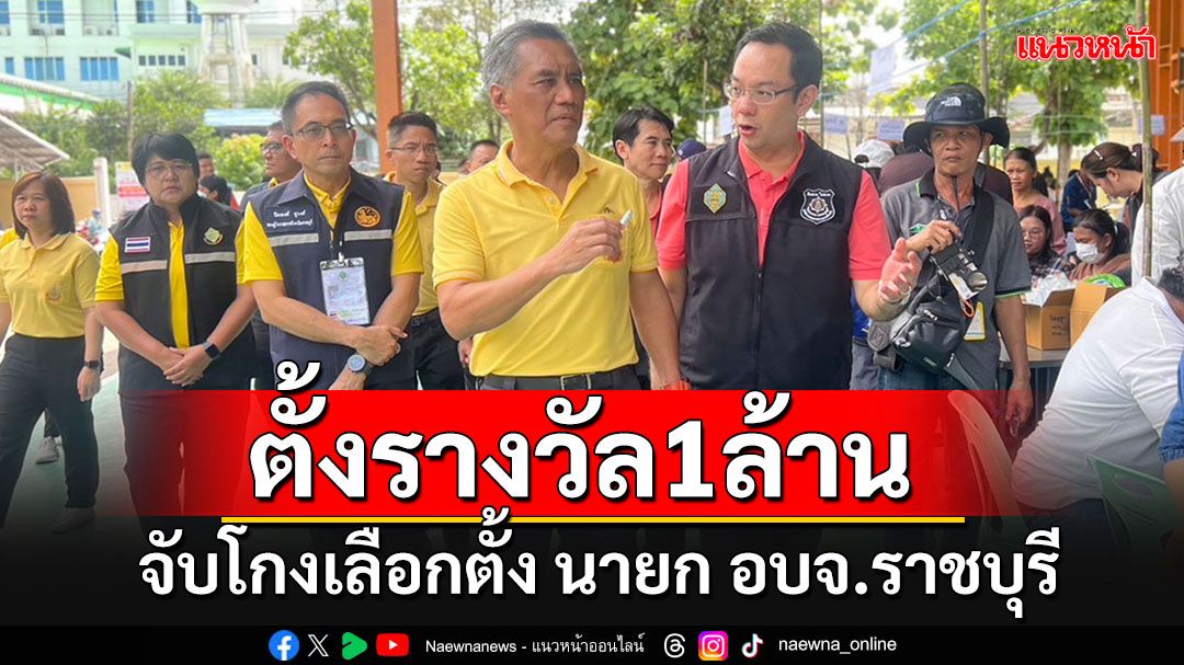 กกต.ได้เบาะแสทุจริตเลือกตั้งนายก อบจ.ราชบุรี ประกาศตั้งรางวัลจับโกง 1 ล้านบาท