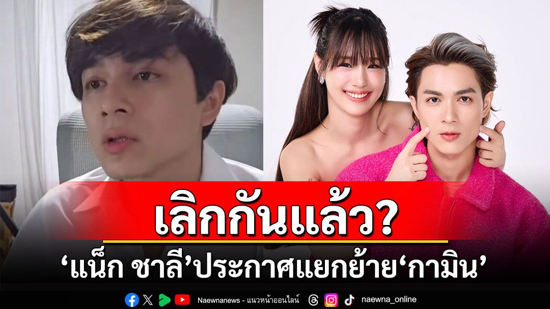 เลิกกันแล้ว? 'แน็ก ชาลี'ประกาศแยกย้าย'กามิน' เผยไม่ขอรับผิดแทนอีก