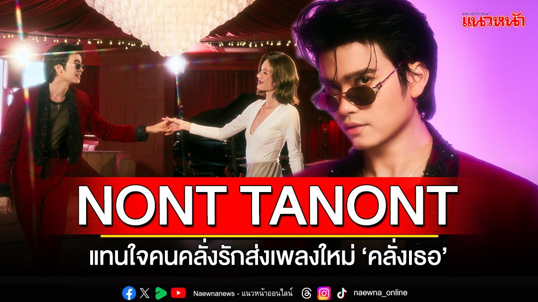 NONT TANONT แทนใจคนคลั่งรักส่งเพลงใหม่ 'คลั่งเธอ' ชวน หลิน มชณต มาเล่น MV One-take ด้วยกันครั้งแรก !!