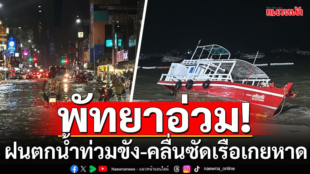 พัทยาอ่วม! ฝนตกหนักหลายชั่วโมง ทำน้ำท่วมขัง-คลื่นแรงซัดเรือเกยหาดเพียบ