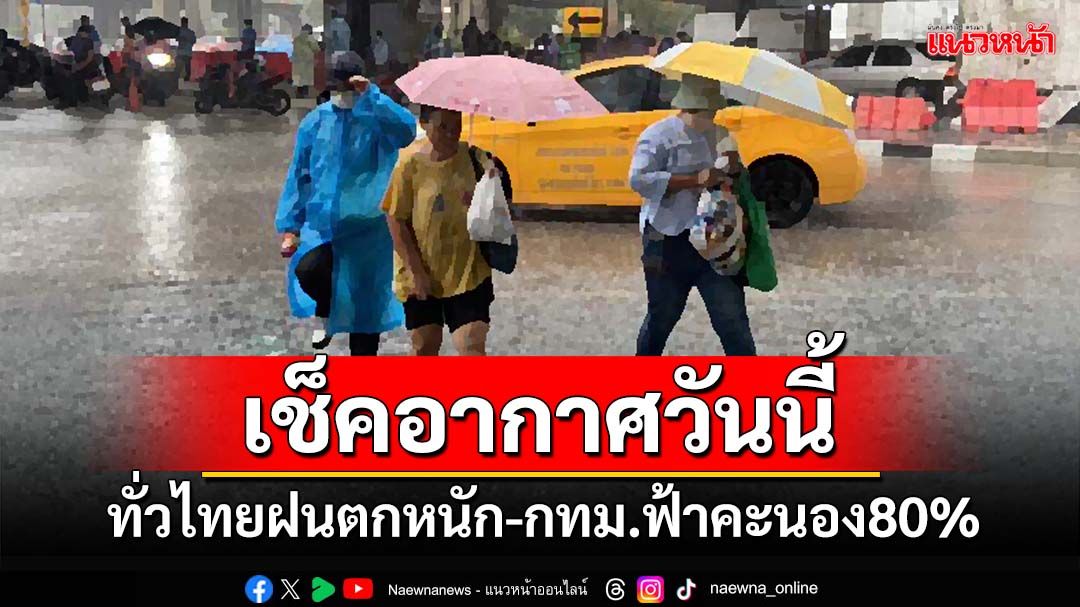 เช็คอากาศวันนี้! อุตุฯพยากรณ์ทั่วไทยฝนตกหนัก ‘กทม.’ฟ้าคะนอง80%