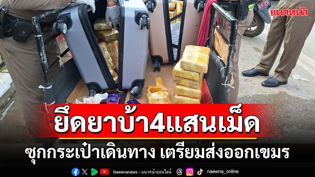 ตร.-ทหารสระแก้วยึดยาบ้า 4 แสนเม็ดซุกในกระเป๋าเดินทางเตรียมส่งออกเขมร