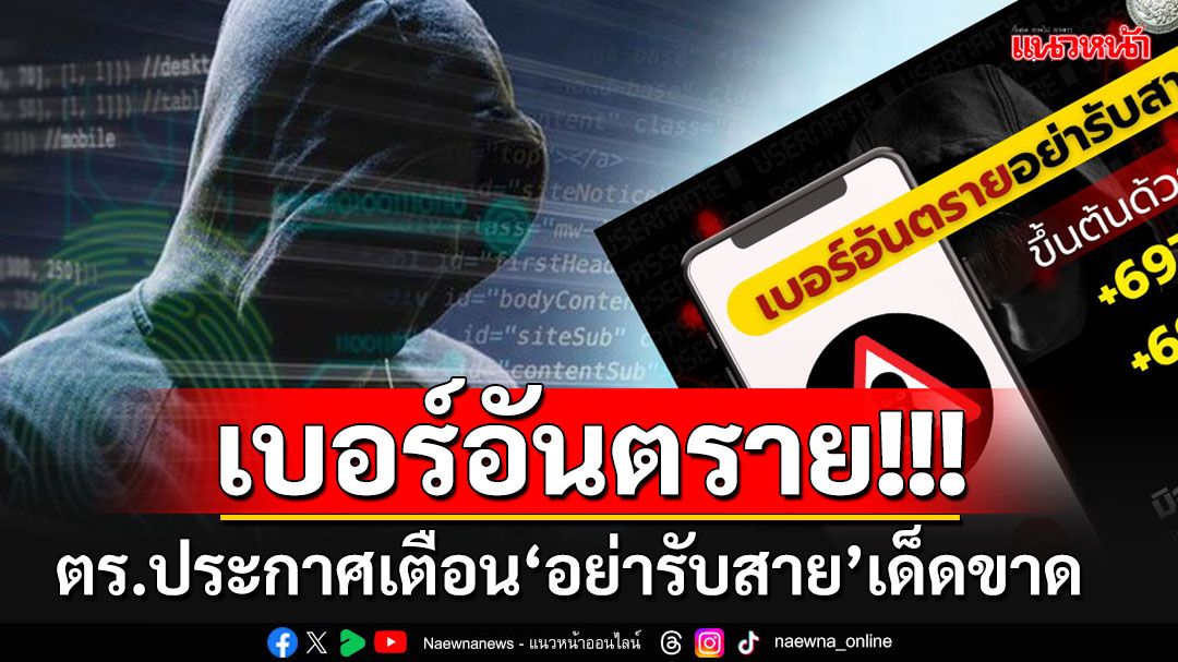 ตร.ประกาศเตือน'เบอร์อันตราย' มันกลับมาระบาดอีกแล้ว จำไว้เลย'อย่ารับสายเด็ดขาด'