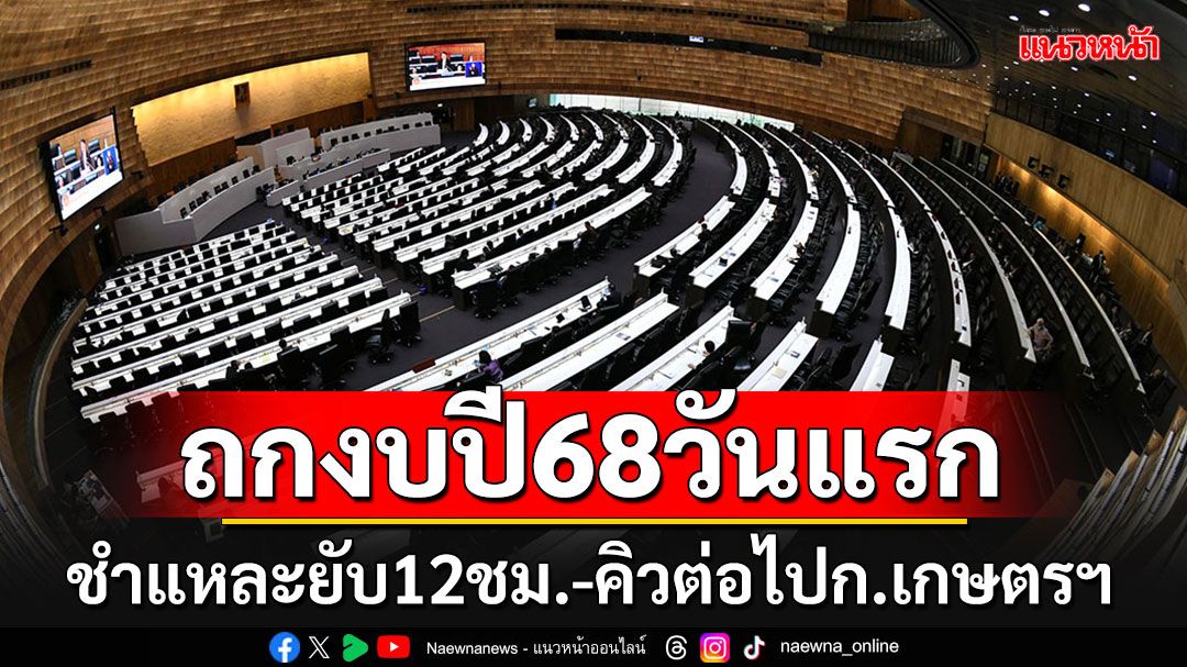 สภาฯถกงบปี68 วาระ 2 วันแรก 12 ชม.จบที่มาตรา 13 คิวต่อไปผ่ากระทรวงเกษตรฯ