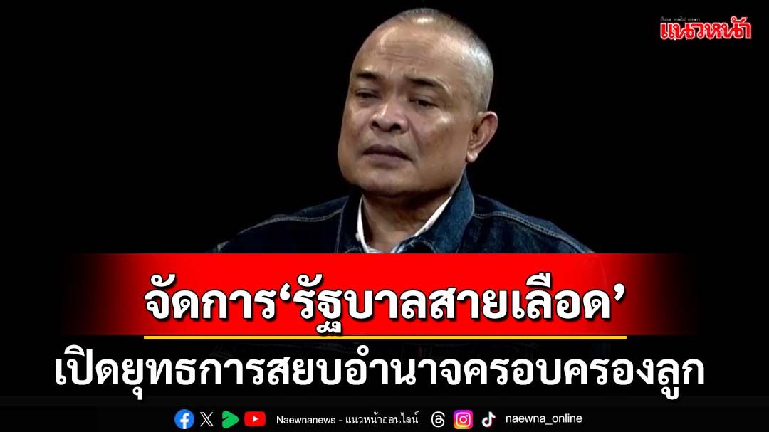 ปลุกปชช.เปิดยุทธการสยบอำนาจครอบครองลูก จัดการ‘รัฐบาลสายเลือด’