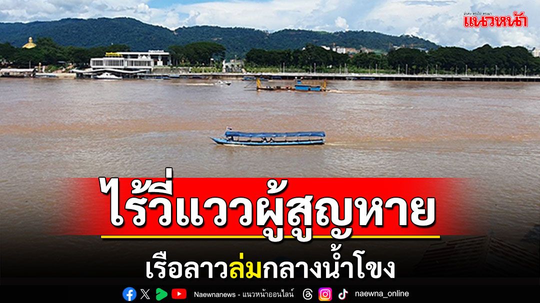 ไร้วี่แววผู้สูญหาย! เรือลาวล่มกลางน้ำโขง ใกล้ขายแดนเชียงแสน