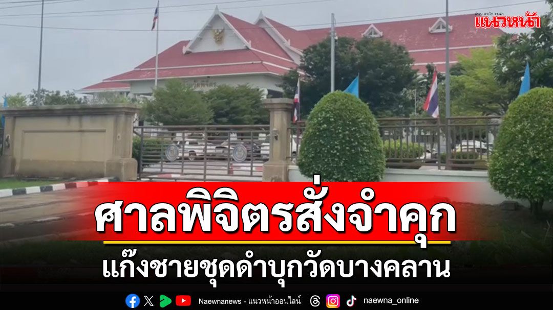 ศาลพิจิตรสั่งจำคุกแก๊งชายชุดดำบุกวัดบางคลาน เหลืออีก 2 ตร.ยังไม่ส่งฟ้อง