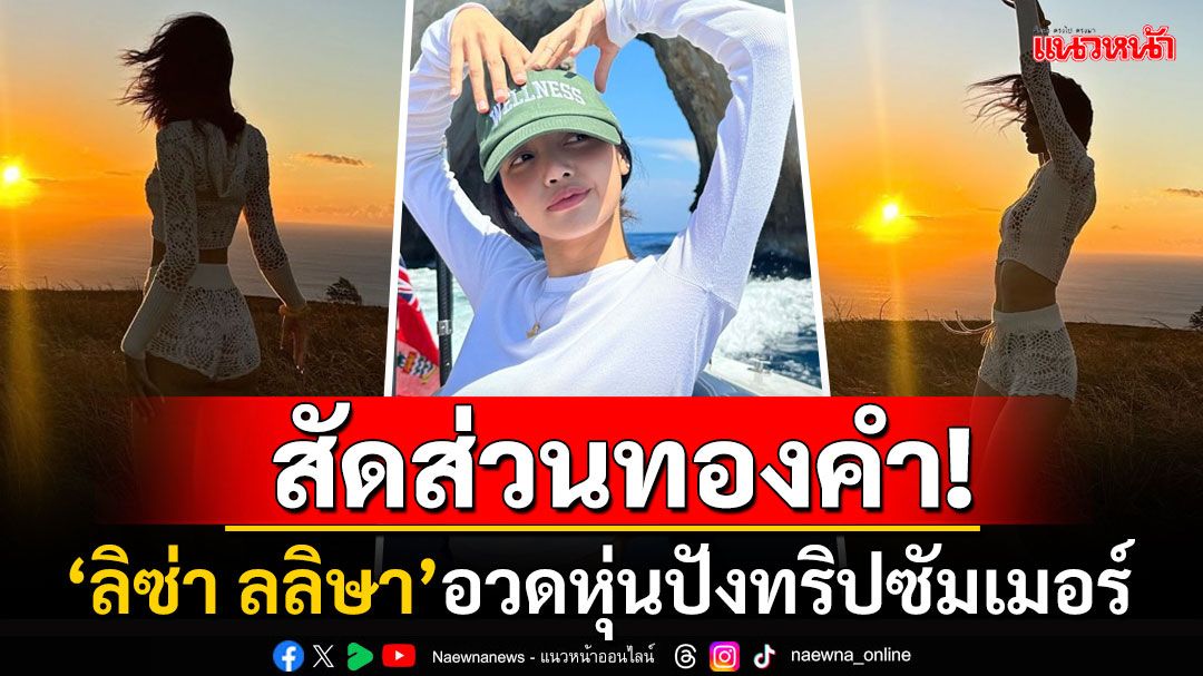 สัดส่วนทองคำ! 'ลิซ่า'สวมชุดลูกไม้สีขาวอวดหุ่นปัง โชว์ภาพทริปซัมเมอร์สุดเซ็กซี่