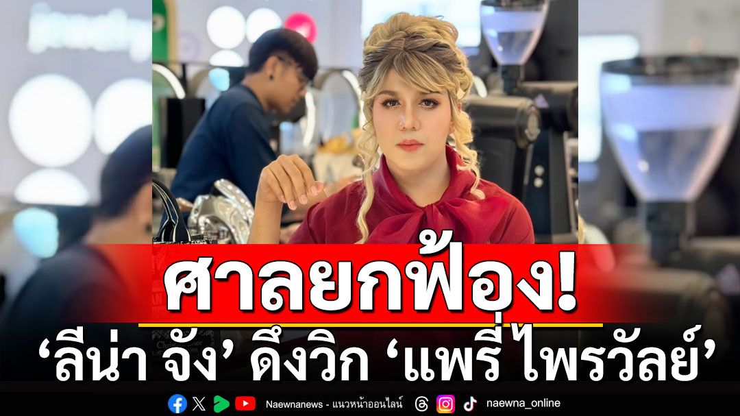 ศาลชั้นต้นยกฟ้อง'ลีน่า จัง' ดึงวิก 'แพรี่ ไพรวัลย์' เจ้าตัวยื่นอุทธรณ์