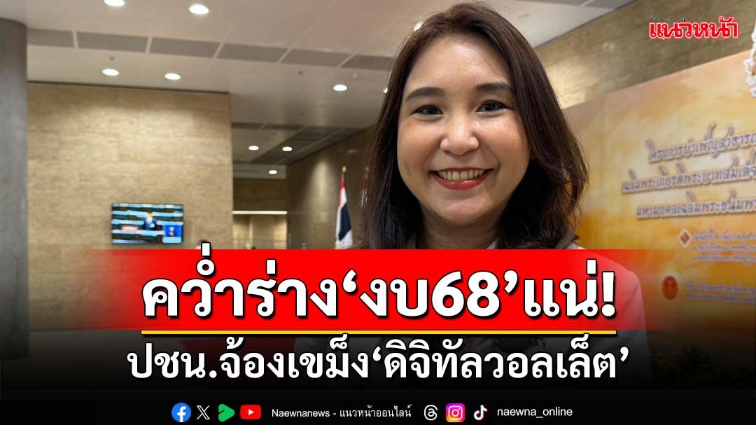 ‘พรรคประชาชน’ยืนกราน!คว่ำ‘ร่างพ.ร.บ.งบ68’ จ้องเขม็งจับตา‘ดิจิทัลวอลเล็ต’