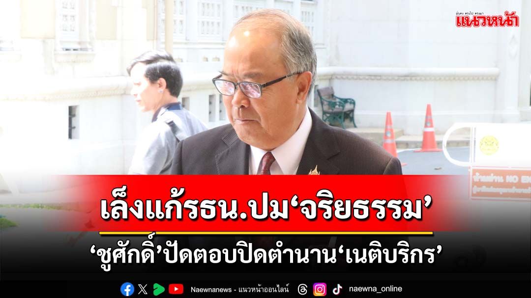 ‘ชูศักดิ์’เล็งแก้รธน.ปม‘จริยธรรม’ ปัดตอบปิดตำนาน‘เนติบริกร’