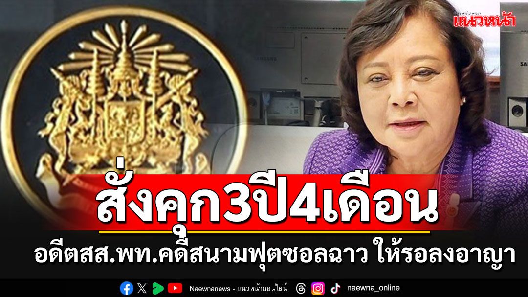 ศาลฏีกาฯสั่งจำคุก 3 ปี 4 เดือน'สมหญิง'อดีตสส.พท.คดีทุจริตสนามฟุตซอล แต่ให้รอลงอาญา