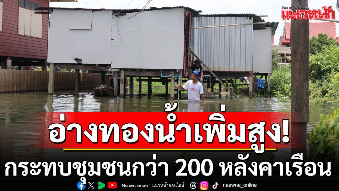 อ่างทองมวลน้ำเพิ่มสูงต่อเนื่อง กระทบท่วมชุมชน เดือดร้อนกว่า 200 หลังคาเรือน