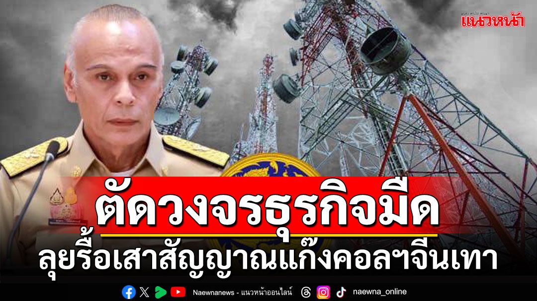 ตัดวงจรธุรกิจมืด!!! 'ชาดา'สั่งรื้อเสาสัญญาณแก๊งคอลฯจีนเทา 30 จุด