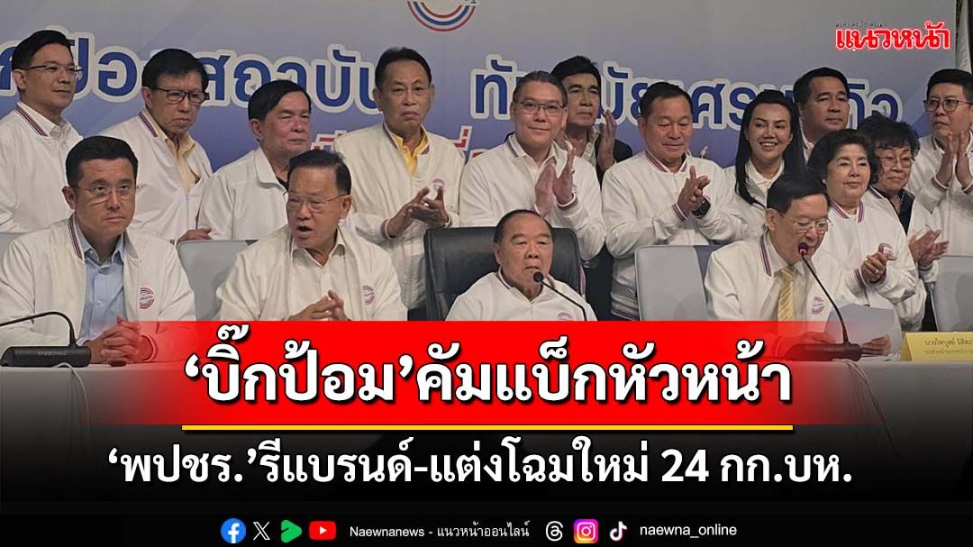 ‘บิ๊กป้อม’คัมแบ็ก‘หัวหน้า พปชร.’ รีแบรนด์-แต่งโฉมใหม่ 24 กก.บห. ประกาศต่อไปนี้ไม่มีแตกแยก