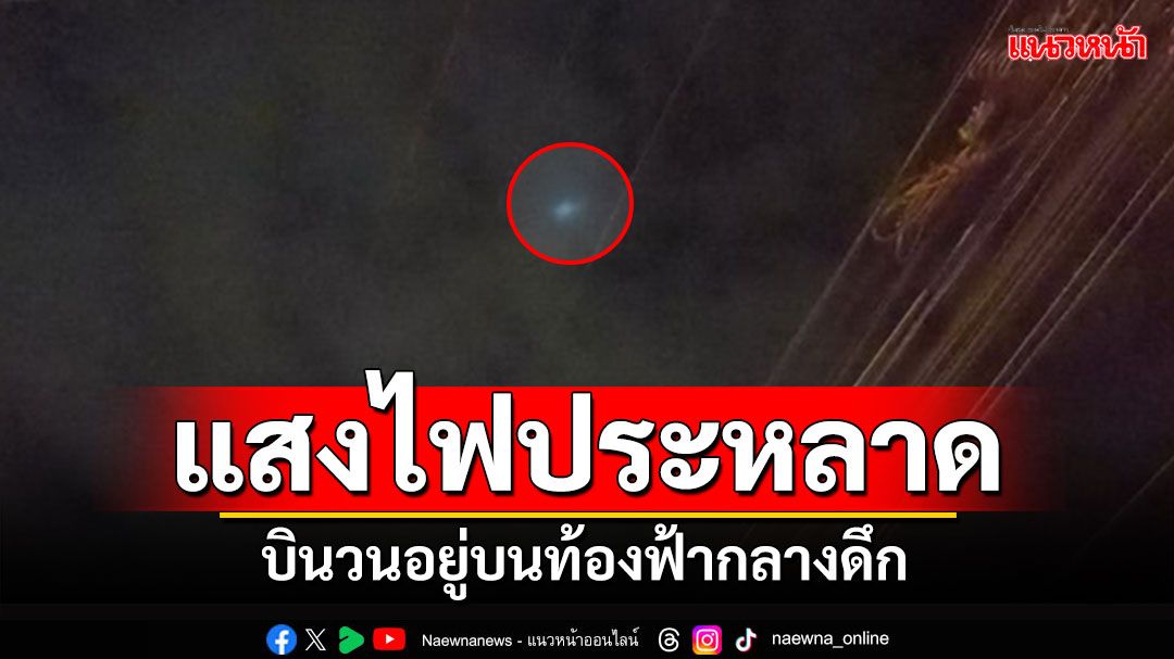 'แสงไฟประหลาด' ลอยวนบนท้องฟ้ากลางดึก ที่อ่างทอง